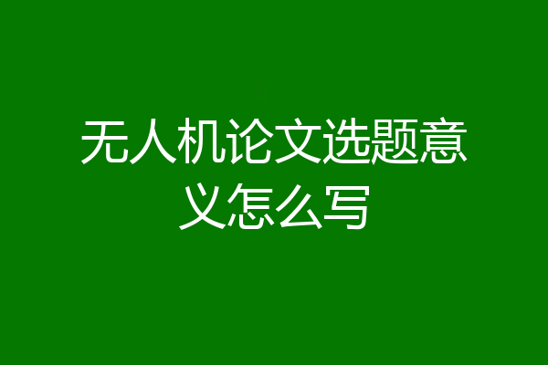 无人机论文选题意义怎么写