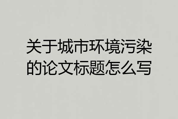 关于城市环境污染的论文标题怎么写