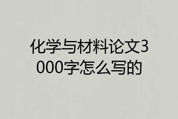 化学与材料论文3000字怎么写的