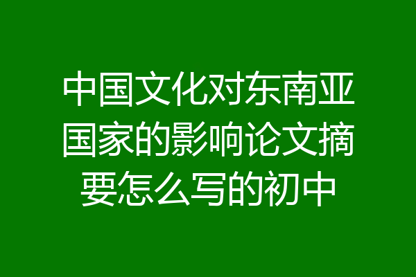 中国文化对东南亚国家的影响论文摘要怎么写的初中