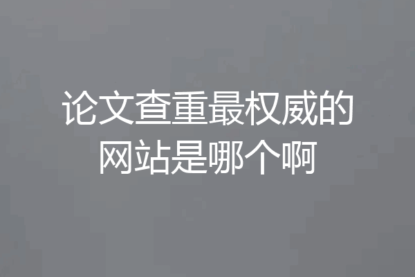 论文查重最权威的网站是哪个啊