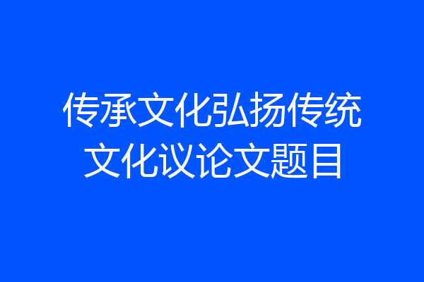 传承文化弘扬传统文化议论文题目