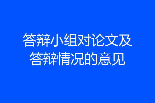 答辩小组对论文及答辩情况的意见