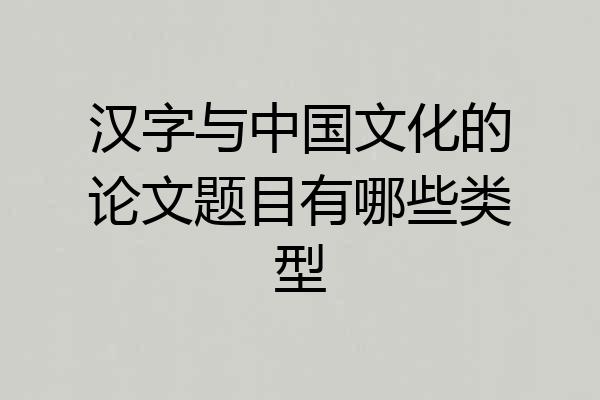 汉字与中国文化的论文题目有哪些类型