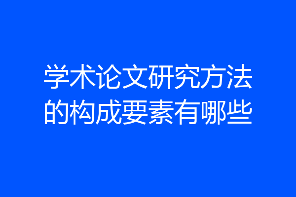学术论文研究方法的构成要素有哪些