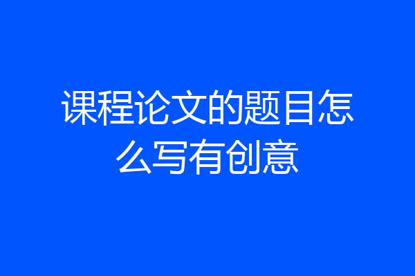 课程论文的题目怎么写有创意