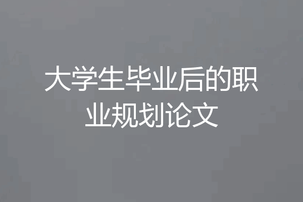 大学生毕业后的职业规划论文