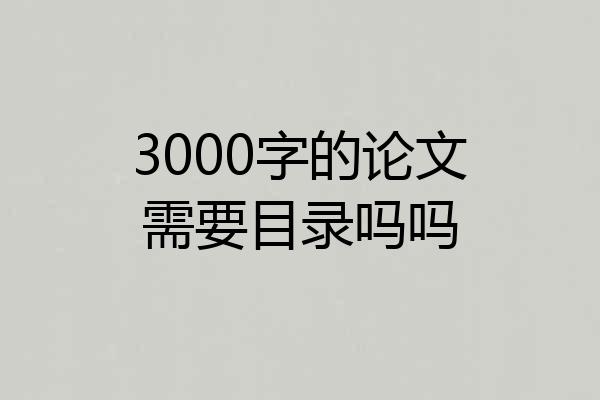 3000字的论文需要目录吗吗