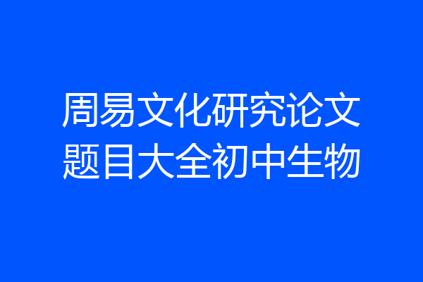 周易文化研究论文题目大全初中生物