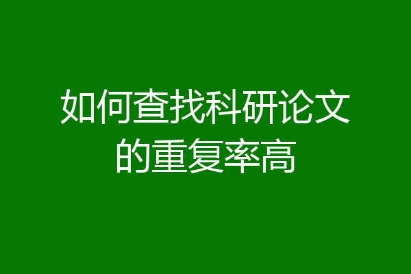如何查找科研论文的重复率高