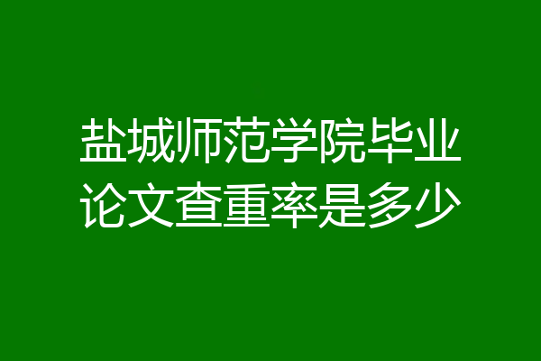 盐城师范学院毕业论文查重率是多少