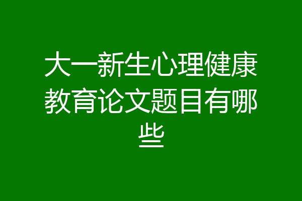 大一新生心理健康教育论文题目有哪些