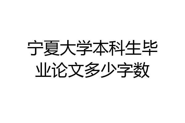 宁夏大学本科生毕业论文多少字数