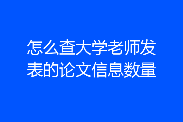 怎么查大学老师发表的论文信息数量