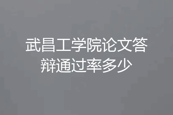 武昌工学院论文答辩通过率多少