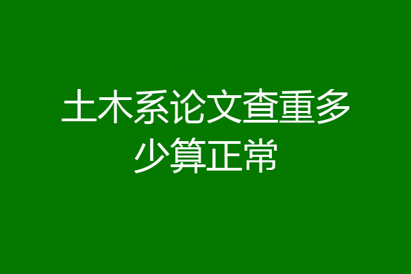 土木系论文查重多少算正常