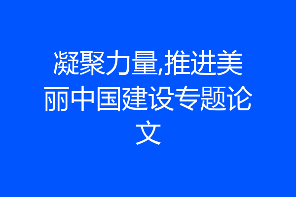凝聚力量,推进美丽中国建设专题论文