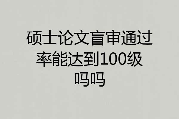 硕士论文盲审通过率能达到100级吗吗