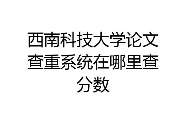 西南科技大学论文查重系统在哪里查分数