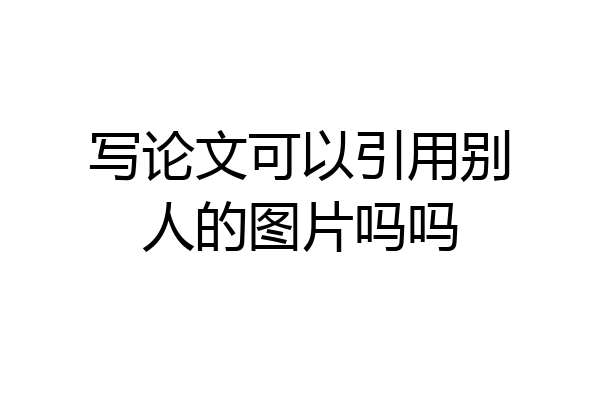 写论文可以引用别人的图片吗吗