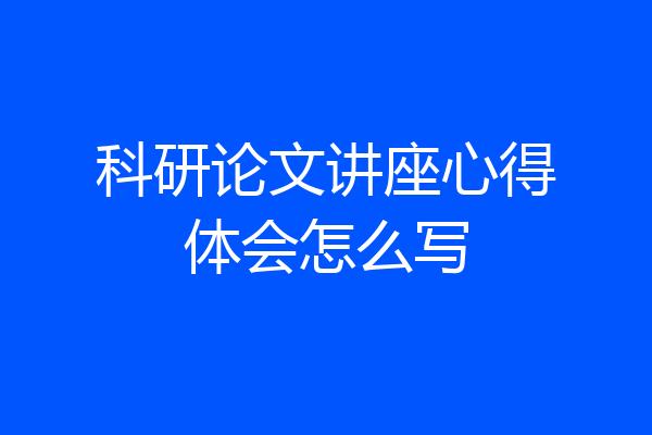 科研论文讲座心得体会怎么写