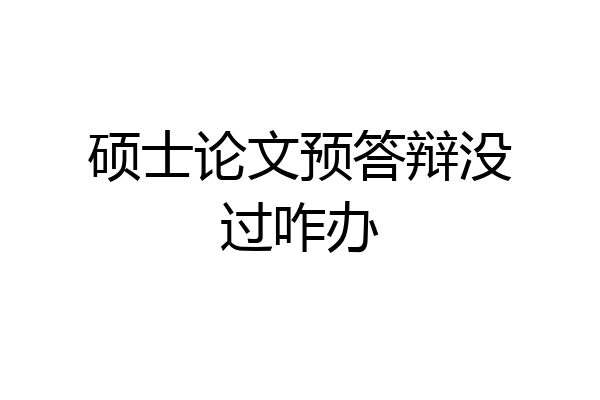 硕士论文预答辩没过咋办