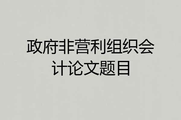 政府非营利组织会计论文题目