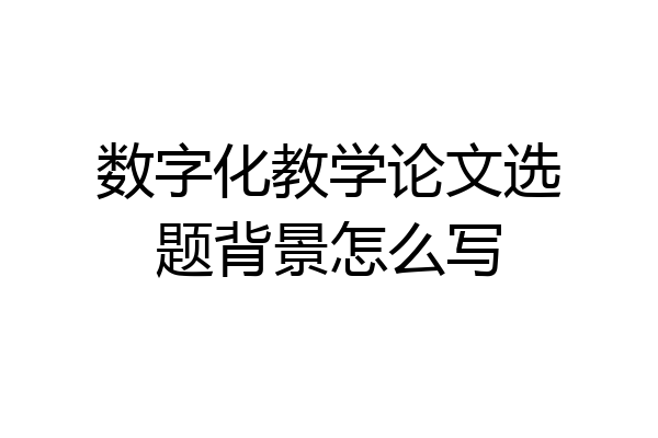 数字化教学论文选题背景怎么写