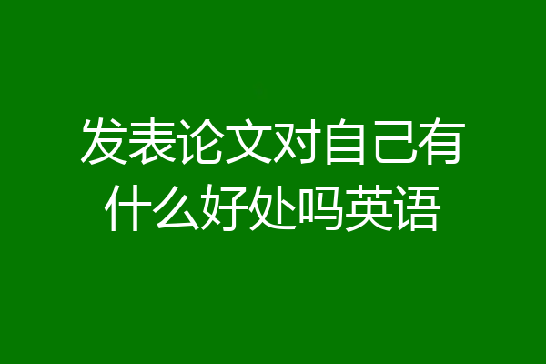 发表论文对自己有什么好处吗英语