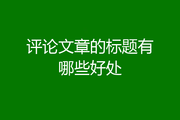 评论文章的标题有哪些好处