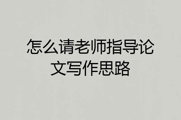 怎么请老师指导论文写作思路
