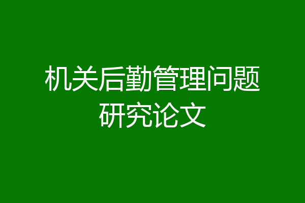 机关后勤管理问题研究论文