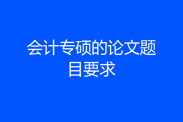 会计专硕的论文题目要求