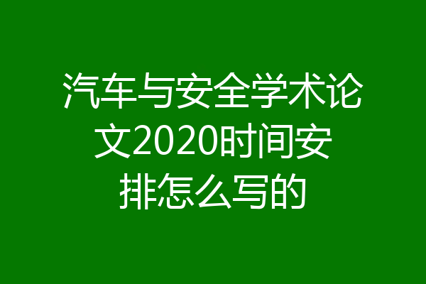 汽车与安全学术论文2020时间安排怎么写的