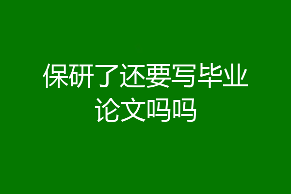 保研了还要写毕业论文吗吗