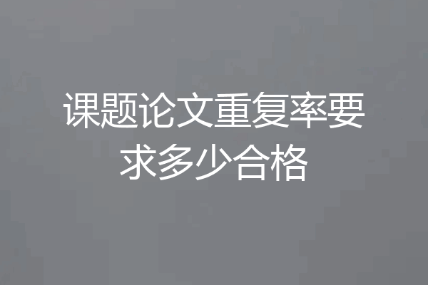 课题论文重复率要求多少合格