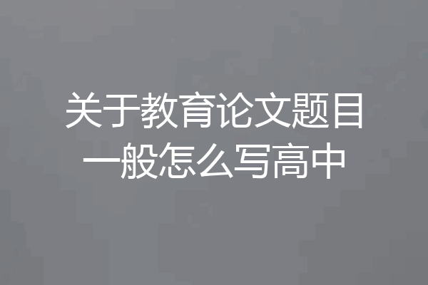 关于教育论文题目一般怎么写高中