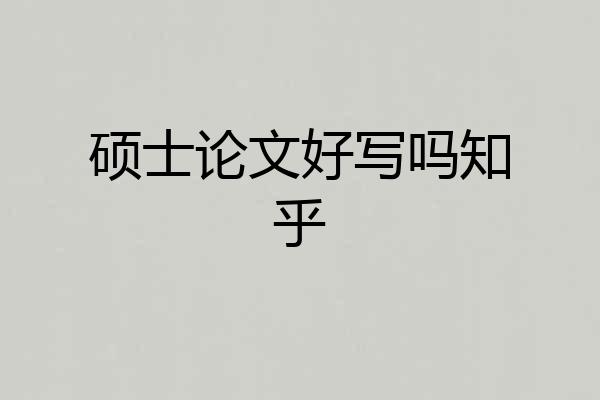 硕士论文好写吗知乎
