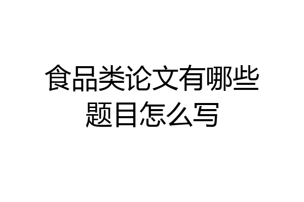 食品类论文有哪些题目怎么写
