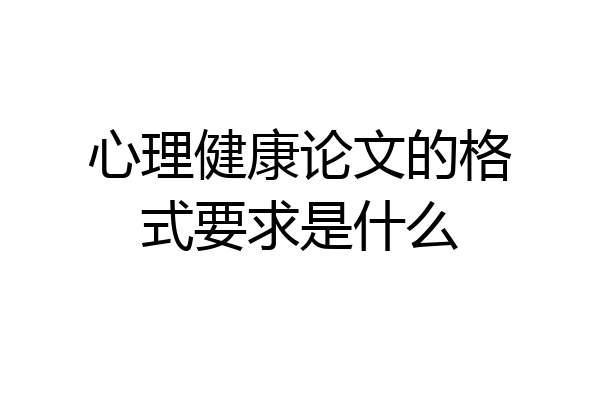 心理健康论文的格式要求是什么