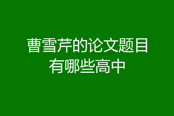 曹雪芹的论文题目有哪些高中