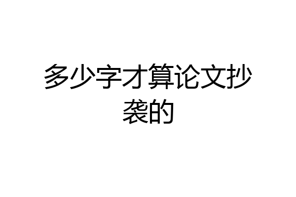多少字才算论文抄袭的
