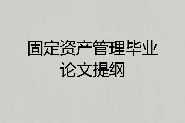 固定资产管理毕业论文提纲
