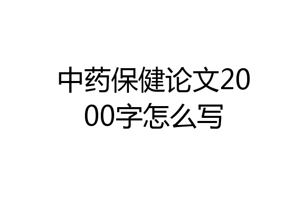 中药保健论文2000字怎么写