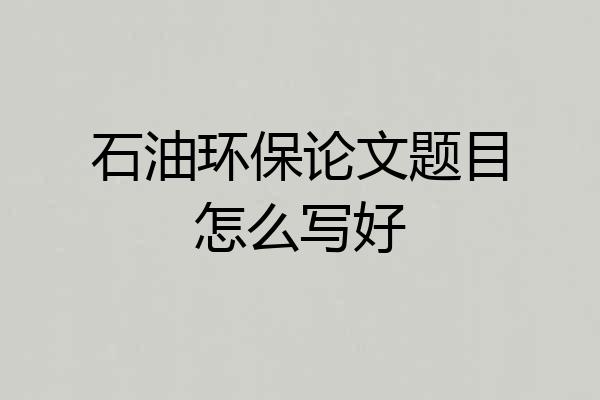 石油环保论文题目怎么写好
