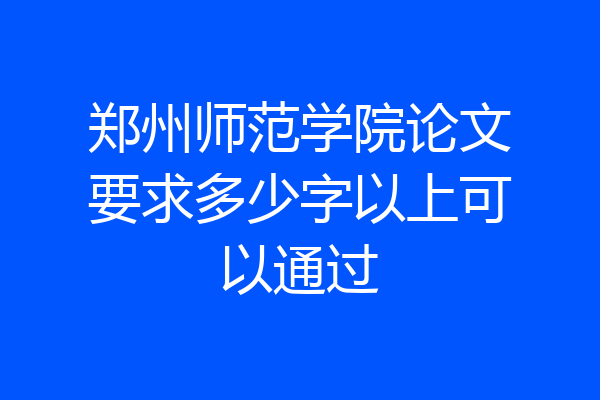 郑州师范学院论文要求多少字以上可以通过