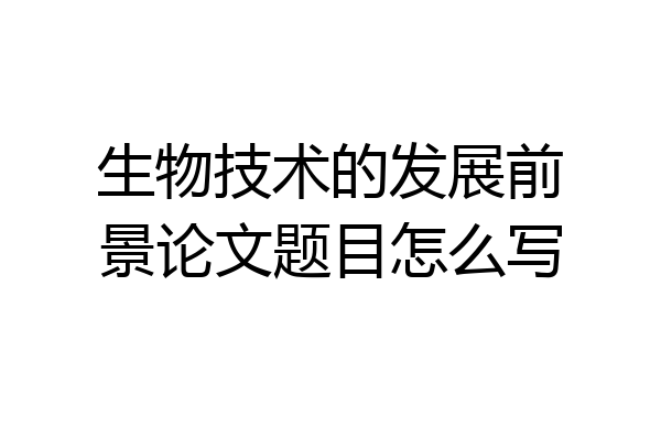生物技术的发展前景论文题目怎么写