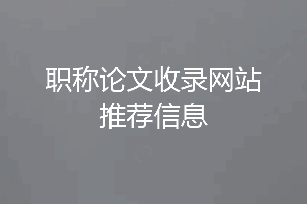 职称论文收录网站推荐信息