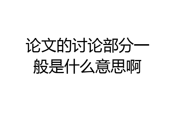 论文的讨论部分一般是什么意思啊