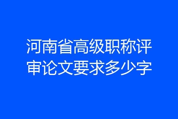 河南省高级职称评审论文要求多少字
